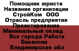 Помощник юриста › Название организации ­ СтройКом, ООО › Отрасль предприятия ­ Проектирование › Минимальный оклад ­ 1 - Все города Работа » Вакансии   . Владимирская обл.,Муромский р-н